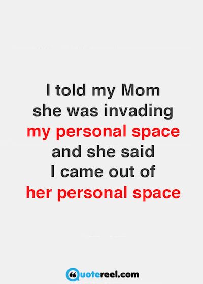 a quote that reads, i told my mom she was in invading my personal space and she said i came out of her personal space