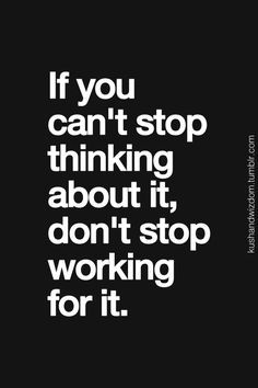 a black and white poster with the words if you can't stop thinking about it, don't stop working for it