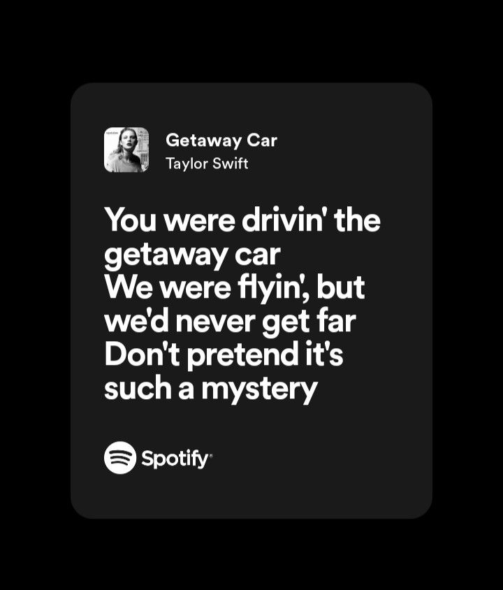 a black and white photo with the quote you were driving the getaway car we were flyin, but we never get far don't pretend it't