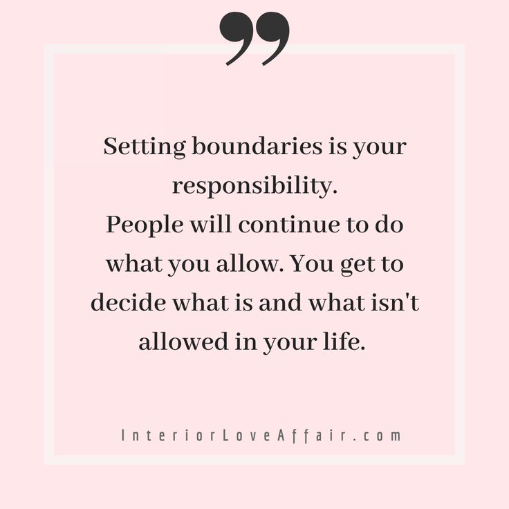 a quote that says setting boundaries is your reponsibility people will continue to do what you allow, you get to decide what isn't allowed in your life