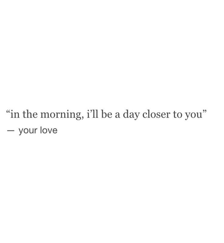 a white wall with the words in the morning i'll be a day closer to you