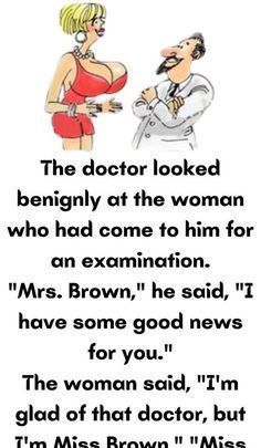 the doctor looked angrily at the woman who had come to him for an examination mr brown he said, i'd have some good news for you