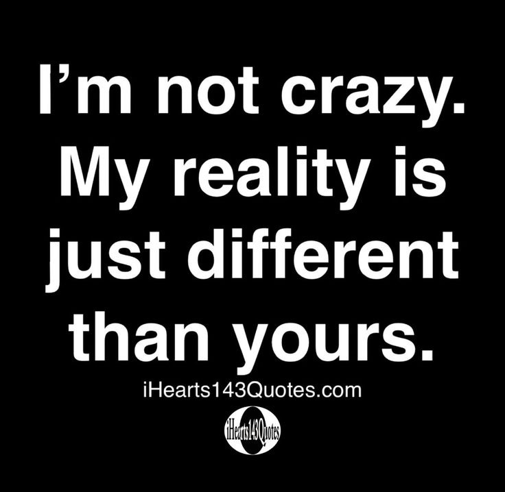 a quote that says i'm not crazy my reality is just different than yours