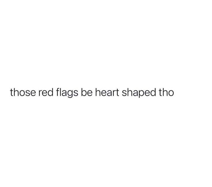 the words those red flags be heart shaped tho are written in black on a white background