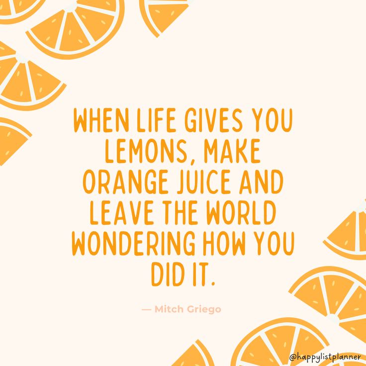 an orange slice with the quote when life gives you lemons, make orange juice and leave the world wondering how you did it