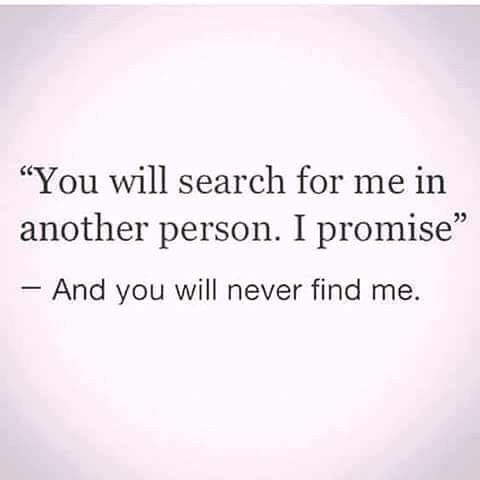 the quote you will search for me in another person i promise and you will never find me