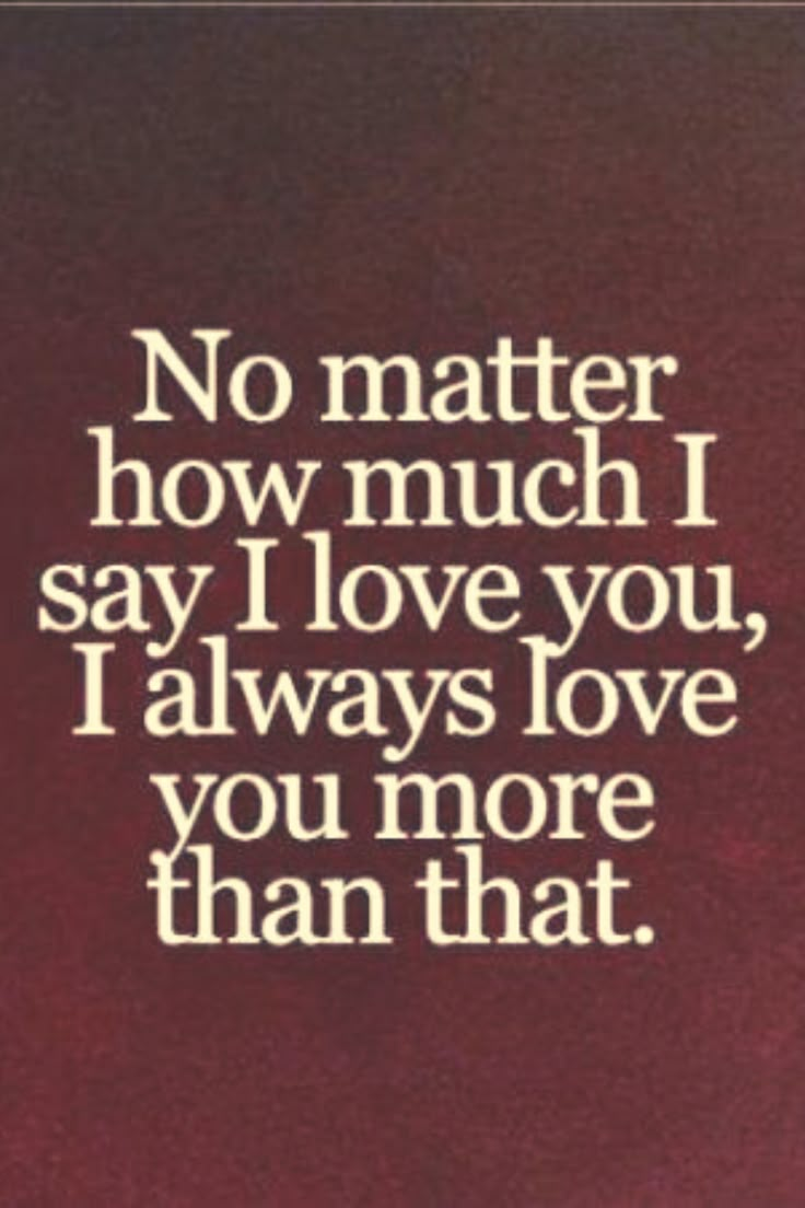 a quote that reads no matter how much i say i love you, i always love you more than that