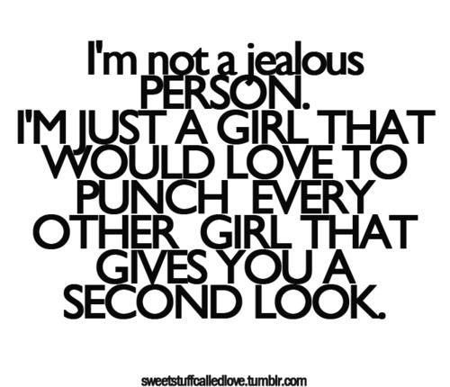 the words i'm not a jellous person, i'm just a girl that would love to punch every other girl that gives you a second look