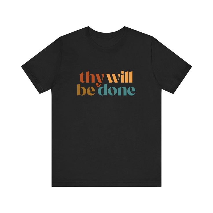 This classic unisex 100% cotton jersey short sleeve tee features the words "Thy Will Be Done" in an array of colors. This is a great shirt for yourself or a friend! FEATURES: -Feature ribbed knit collars to bolster shaping.  -The shoulders have taping for better fit over time.  -Dual side seams hold the garment's shape for longer. -100% cotton. Solid colors are 100% cotton except Heather colors are 52% cotton, 48% polyester -Light fabric (4.2 oz/yd² (142 g/m -Retail fit -Tear away label -Runs true to size COLORS: -Black -Heather Dark Grey -Heather Navy -Navy -White -Heather Mauve -Natural -Heather Peach SIZES: -S, M, L, XL, 2XL, and 3XL (Please see image in listing to see size guidelines.) CARE INSTRUCTIONS: Non-chlorine: bleach as needed; Tumble dry: low heat; Iron, steam or dry: medium h Inspirational Black T-shirt With Text Print, Inspirational Short Sleeve T-shirt With Text Print, Inspirational Crew Neck Shirt With Relaxed Fit, Inspirational Short Sleeve Screen Print T-shirt, Inspirational Short Sleeve T-shirt With Screen Print, Inspirational Cotton Crew Neck T-shirt, Inspirational Slogan Crew Neck Shirt, Inspirational Short Sleeve Graphic T-shirt, Black Tri-blend T-shirt With Funny Text