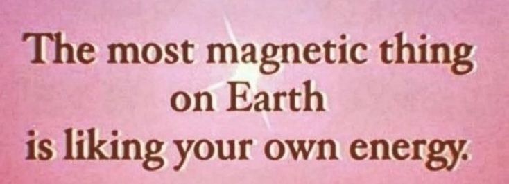 the most magnetic thing on earth is liking your own energy