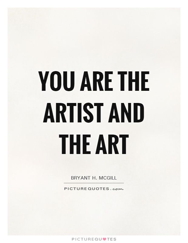 the quote you are the artist and the art