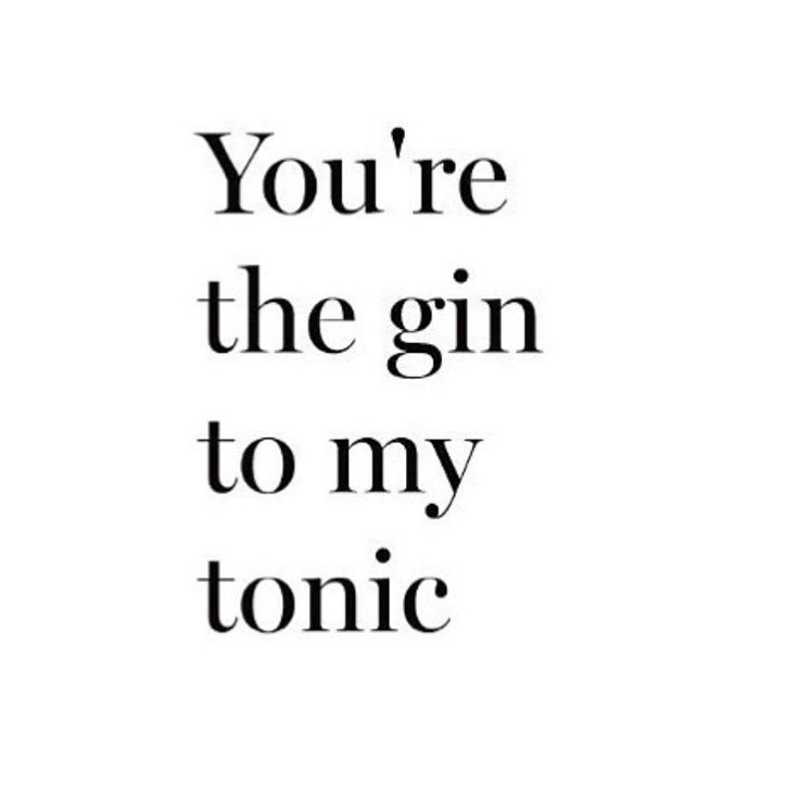 the words you're the gin to my tonic are shown in black and white