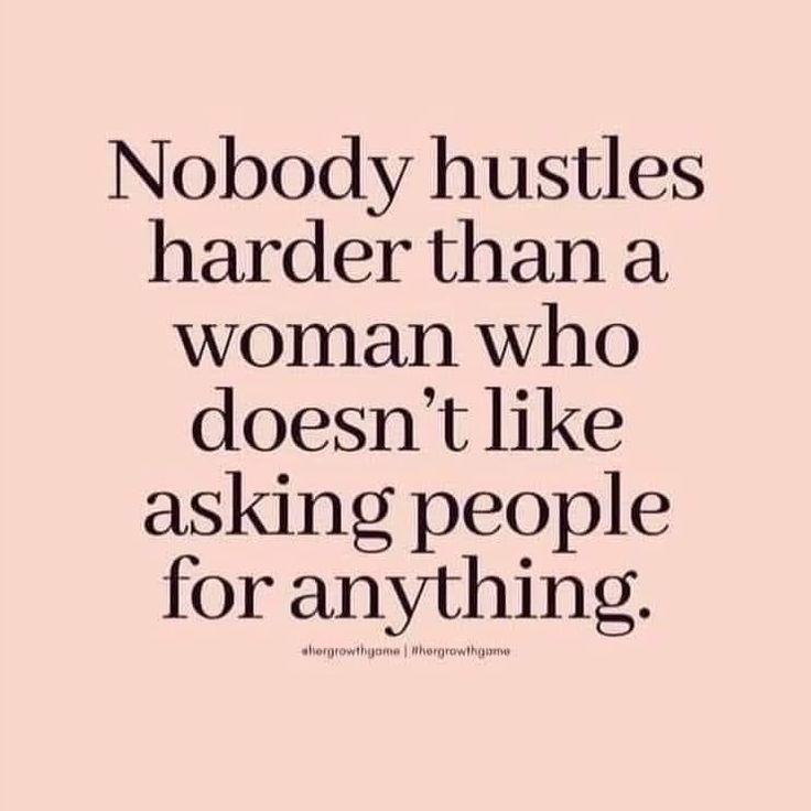 a quote that says nobody hustles harder than a woman who doesn't like asking people for anything