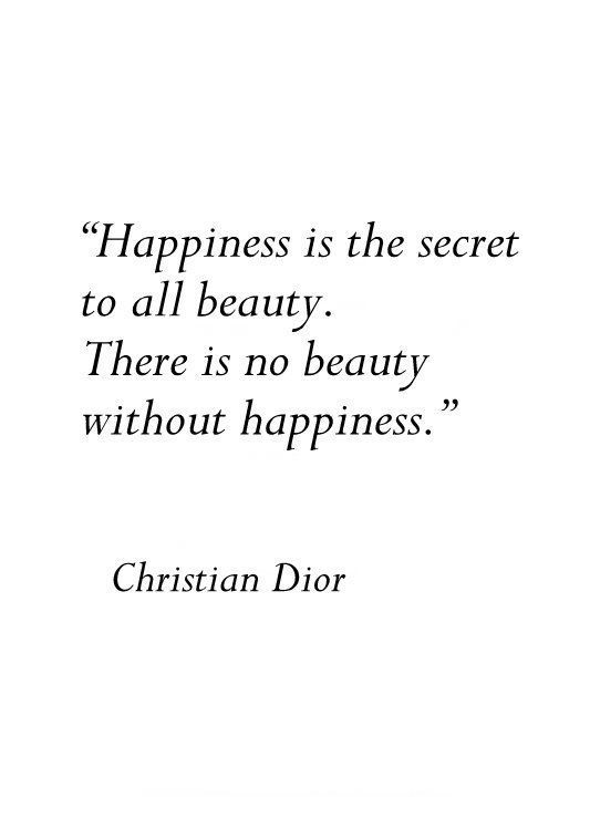 a quote from christian dior that says happiness is the secret to all beauty there is no beauty without happiness