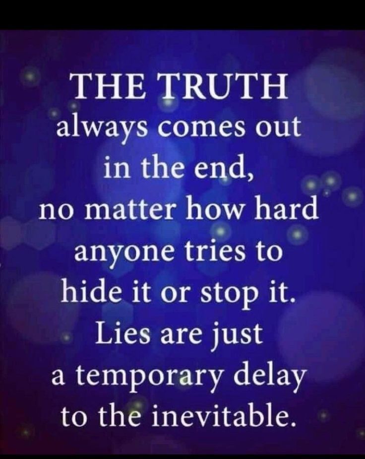 the truth is always comes out in the end, no matter how hard anyone tries to hide it or stop it