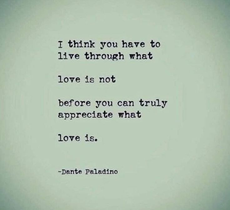 a quote that reads i think you have to live through what love is not before you can truly appreciate what love is