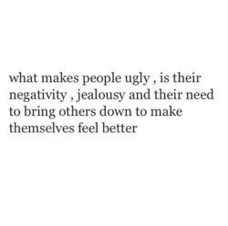 a quote that says what makes people ugly is their negativeity, jelousy and then need to bring others down to make themselves feel better