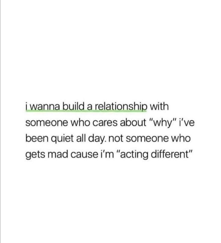 a quote that reads i wanna to build a relationship with someone who cares about why i've been quiet all day, not someone who gets mad cause i'm acting different