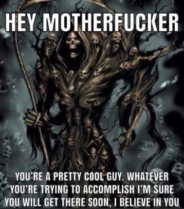 a poster with an image of a skeleton holding a scyther and text that reads, hey motherfuker you're pretty cool guy whatever you're trying to accomplish