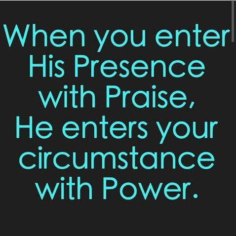 a quote that says when you enter his presence with praise, he enters your circumstance with power