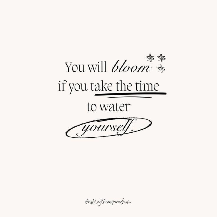 a black and white quote with the words you will bloom if you take the time to water yourself