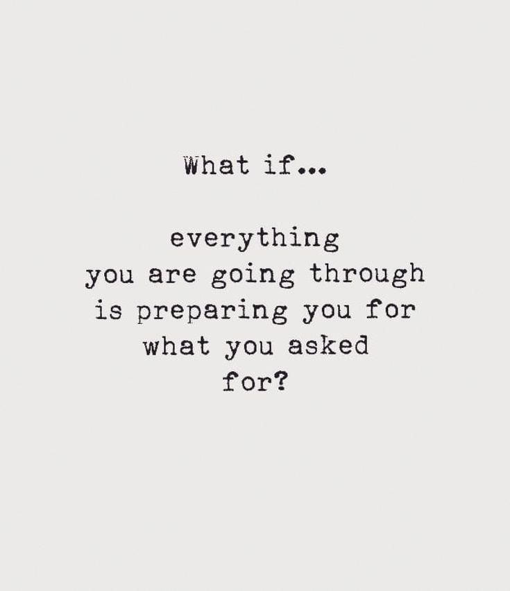 a quote that says, what if everything you are going through is preparing you for what you