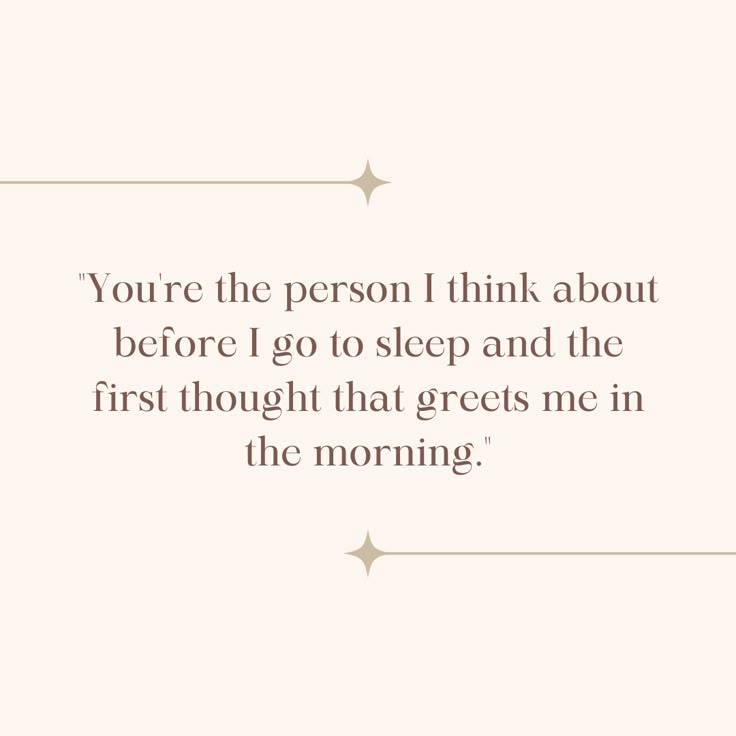 a quote that says you're the person i think about before i go to sleep and the first thought that greet me in the morning