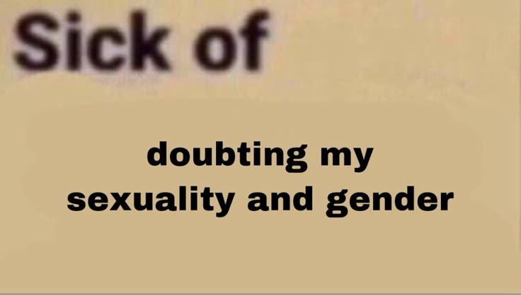 a sign that says, i'm sick of doubting my sexuality and gender