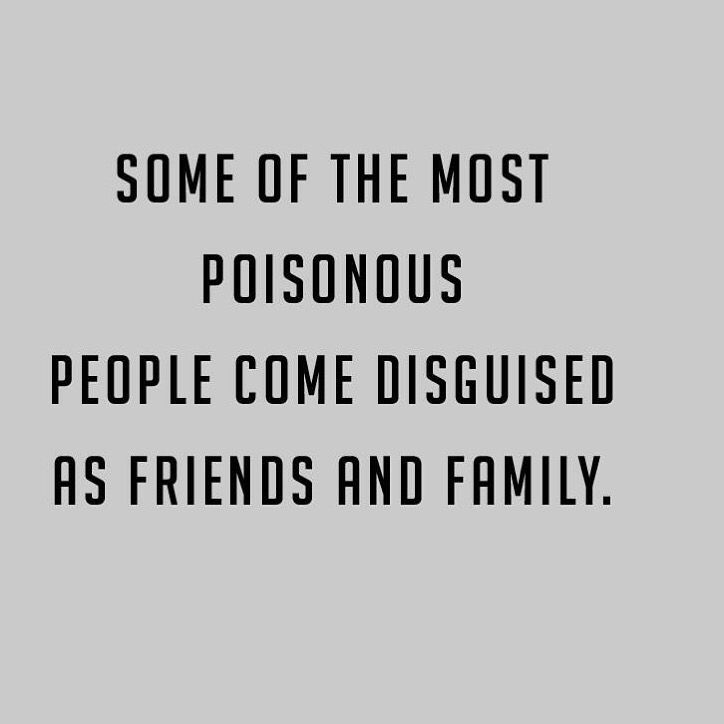 some of the most posnous people come disguised as friends and family quote