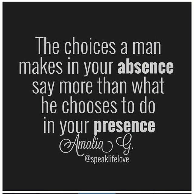 the choices a man makes in your presence say more than what he chooses to do in your presence