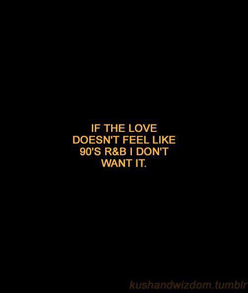 a black background with the words if the love doesn't feel like 90's r & b i don't want it