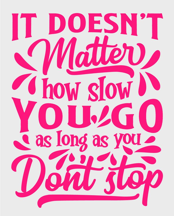 it doesn't matter how slow you go as long as you don't stop