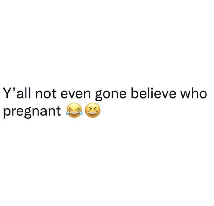 two emoticions with the words y'all not even gone believe who pregnant are pregnant