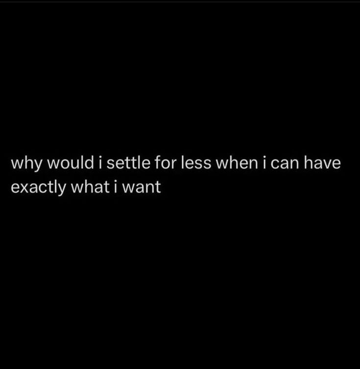 Never settle for less, Alway Go Get what you want, because why settle? Getting What I Want Quotes, I Never Get What I Want Quotes, The Less They Know The Better Quotes, I Will Not Settle For Less Quotes, Settle For Less, I Do Not Need You, No Settling Quotes, What I Want Quotes, Settle Quotes