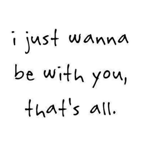 the words i just wanna to be with you that's all