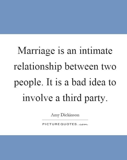 marriage is an intimate relationship between two people it's bad idea to involve a third party