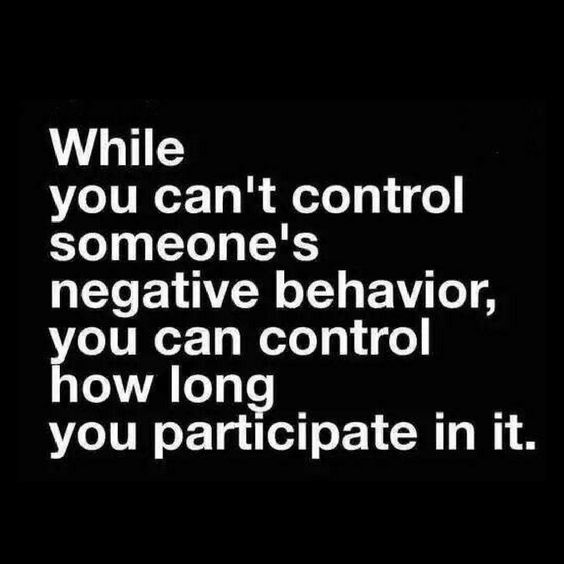 the words while you can't control someone's negative behavior, you can control how long you participate in it