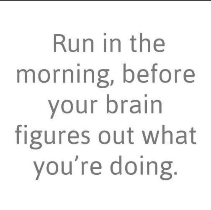 the words run in the morning before your brain figures out what you're doing