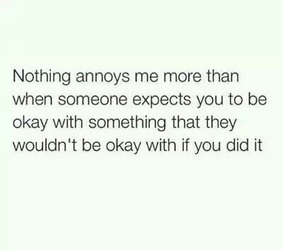 a white background with the words, nothing says me more than when someone expect you to be okay with something that they wouldn't be okay with if you did it