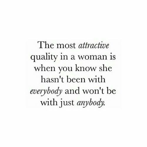 the most attractive quality in a woman is when you know she hasn't been with everybody