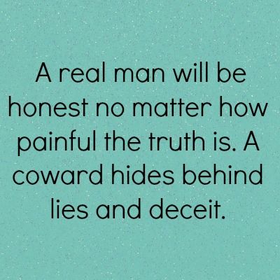 a real man will be honest no matter how painful the truth is, a forward hides behind lies and deceit