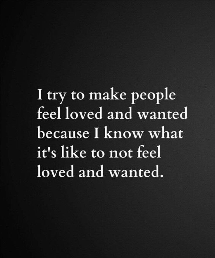 a black and white photo with the words i try to make people feel loved and wanted because i know what it's like to not feel loved and wanted