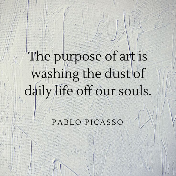 the purpose of art is washing the dust of daily life off our souls pablo picasso