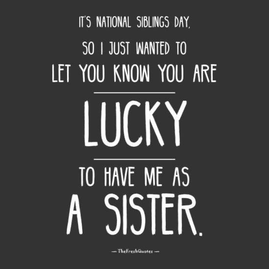 a quote that reads, it's national sibling day so i just wanted to let you know you are lucky to have me as a sister