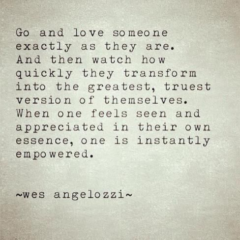 an old poem written in black and white with the words go and love someone exactly as they are, and then watch how quickly they transform into the greatest trust