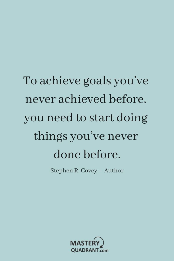 the quote to achieve goals you've never achieved before, you need to start doing things