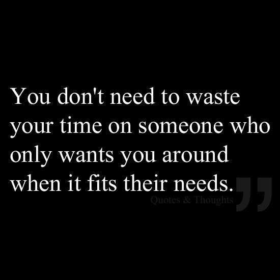 a black and white photo with the words you don't need to waste your time on someone who only wants you around when it fits their needs