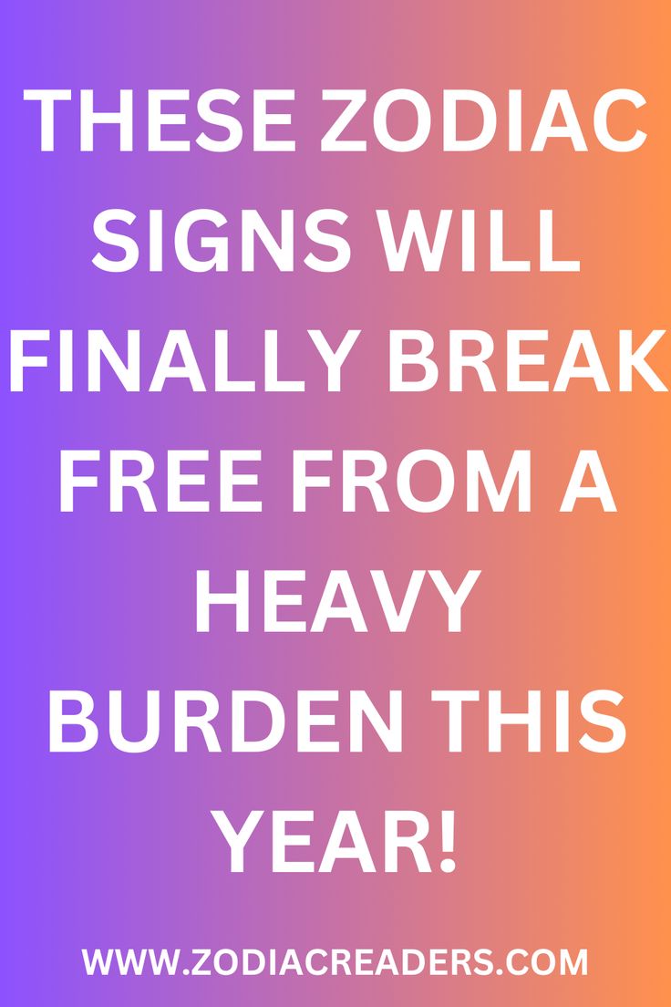 the zodiac signs will finally break free from a heavy burden this year - zodiac reader