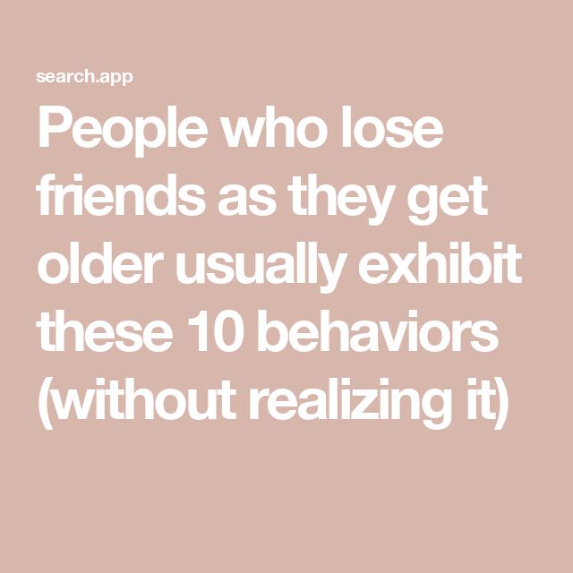 people who lose friends as they get older usually exhibit these 10 behaviors without realizing it