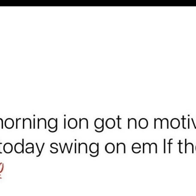 the text reads, i'm not morning or got no motivation today swing on em if